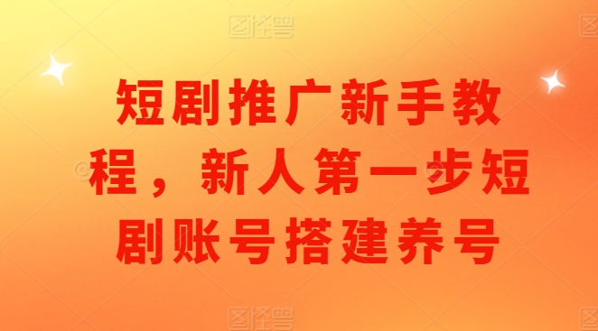 【2024.12.07】短剧推广新手教程，新人第一步短剧账号搭建养号百度网盘免费下载-芽米宝库