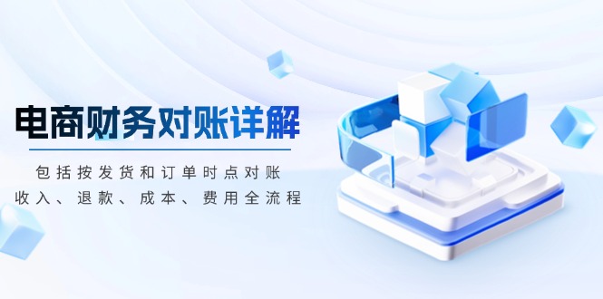 【2024.12.07】电商财务对账详解，包括按发货和订单时点对账，收入、退款、成本、费用百度网盘免费下载-芽米宝库