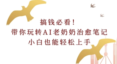 图片[1]-【2024.12.06】搞钱必看!带你玩转AI老奶奶治愈笔记，小白也能轻松上手!百度网盘免费下载-芽米宝库