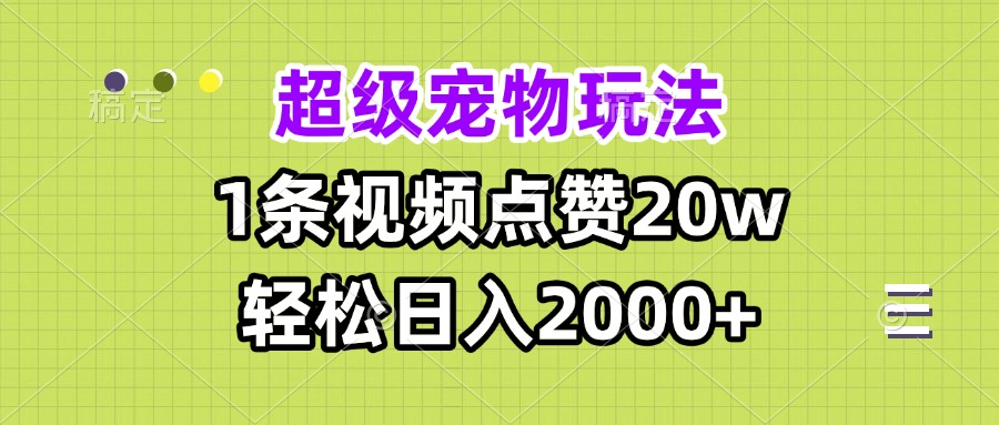 【2024.12.06】超级宠物视频玩法，1条视频点赞20w，轻松日入2000+百度网盘免费下载-芽米宝库