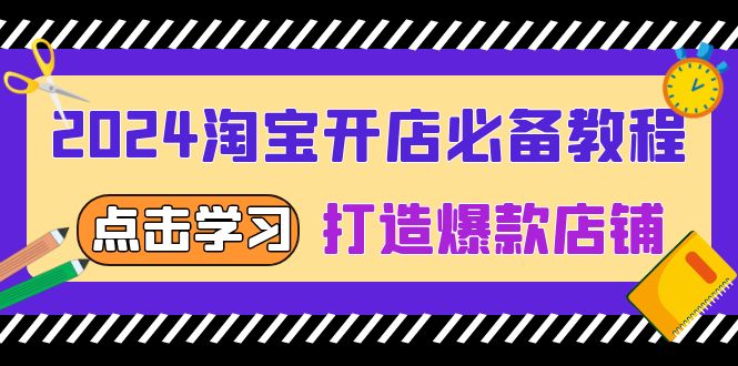 图片[1]-【2024.12.06】2024淘宝开店必备教程，从选趋势词到全店动销，打造爆款店铺百度网盘免费下载-芽米宝库