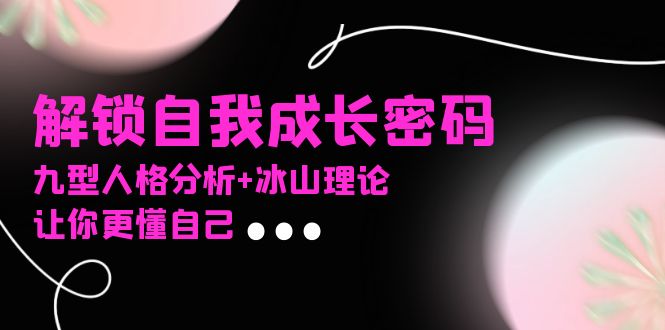 【2024.12.06】某社群课程，解锁自我成长密码，九型人格分析+冰山理论，让你更懂自己百度网盘免费下载-芽米宝库