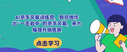 【2024.12.04】AI杀手文案训练营，教你创作出“一击必中”的杀手文案，来大幅提升销售额百度网盘免费下载-芽米宝库
