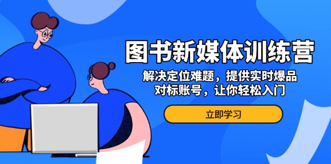 【2024.12.04】图书新媒体训练营，解决定位难题，提供实时爆品、对标账号，让你轻松入门百度网盘免费下载-芽米宝库