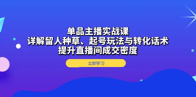 【2024.12.04】单品主播实战课：详解留人种草、起号玩法与转化话术，提升直播间成交密度百度网盘免费下载-芽米宝库