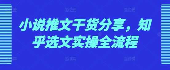 【2024.12.03】小说推文干货分享，知乎选文实操全流程百度网盘免费下载-芽米宝库