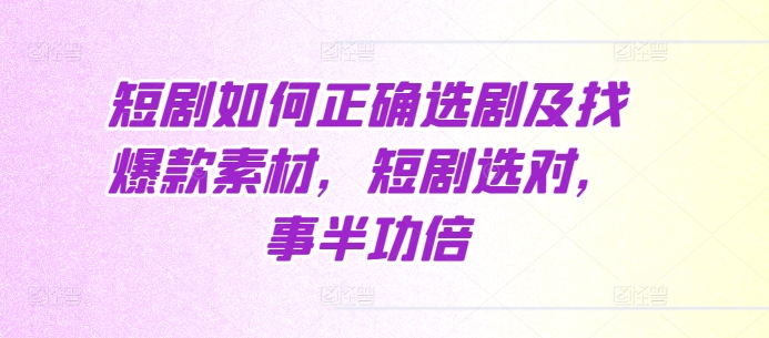 图片[1]-【2024.12.03】短剧如何正确选剧及找爆款素材，短剧选对，事半功倍百度网盘免费下载-芽米宝库