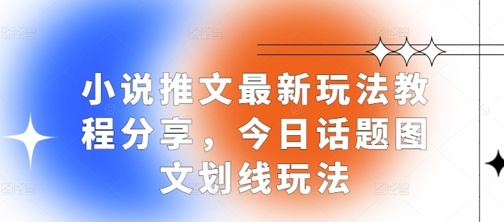 【2024.12.01】小说推文最新玩法教程分享，今日话题图文划线玩法百度网盘免费下载-芽米宝库