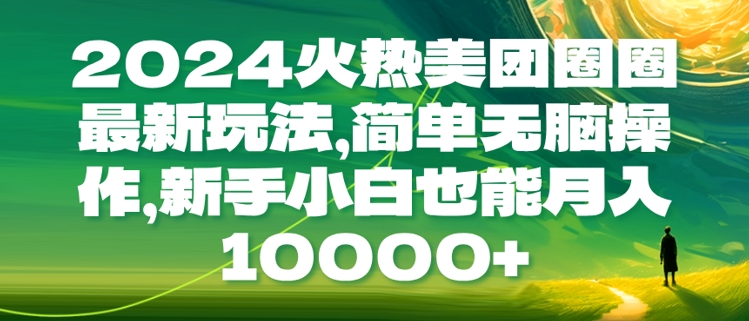 【2024.12.01】2024火热美团圈圈最新玩法，简单无脑操作，新手小白也能月入1w百度网盘免费下载-芽米宝库