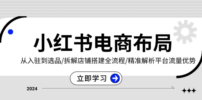 【2024.12.01】小红书电商布局：从入驻到选品/拆解店铺搭建全流程/精准解析平台流量优势百度网盘免费下载-芽米宝库