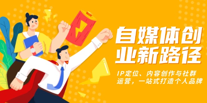 【2024.12.01】自媒体创业新路径：IP定位、内容创作与社群运营，一站式打造个人品牌百度网盘免费下载-芽米宝库