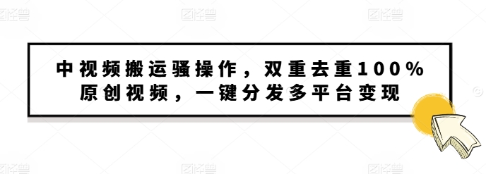 图片[1]-【2024.11.30】中视频搬运骚操作，双重去重100%原创视频，一键分发多平台变现，新手小白无脑操作百度网盘免费下载-芽米宝库