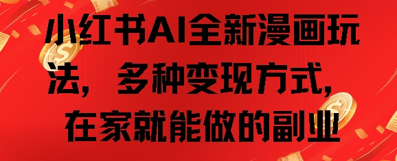 【2024.11.30】小红书AI全新漫画玩法，多种变现方式，在家就能做的副业百度网盘免费下载-芽米宝库