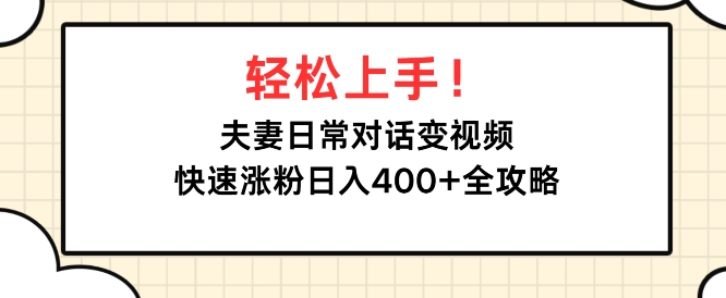 【2024.11.29】轻松上手，夫妻日常对话变视频，快速涨粉日入4张全攻略百度网盘免费下载-芽米宝库