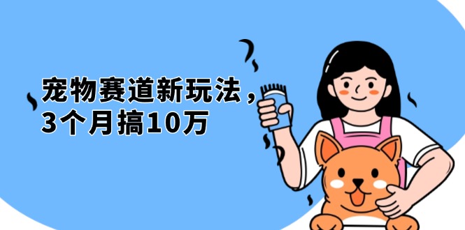 【2024.11.29】不是市面上割韭菜的项目，宠物赛道新玩法，3个月搞10万，宠物免费送百度网盘免费下载-芽米宝库
