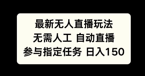 【2024.11.28】最新无人直播玩法，无需人工自动直播，参与指定任务日入150+百度网盘免费下载-芽米宝库