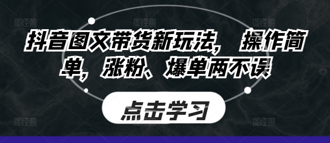 图片[1]-【2024.11.28】抖音图文带货新玩法， 操作简单，涨粉、爆单两不误百度网盘免费下载-芽米宝库