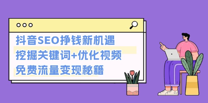 图片[1]-【2024.11.28】抖音SEO挣钱新机遇：挖掘关键词+优化视频，免费流量变现秘籍百度网盘免费下载-芽米宝库