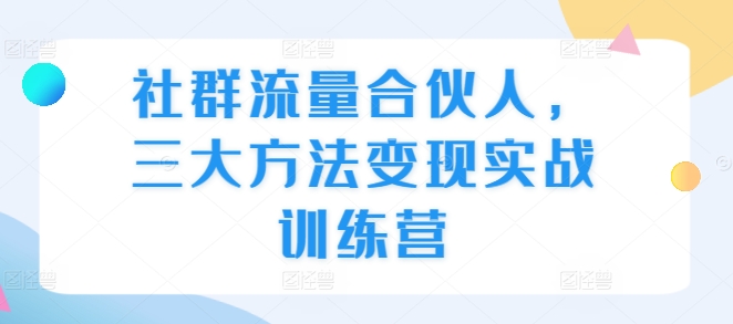 图片[1]-【2024.11.27】社群流量合伙人，三大方法变现实战训练营百度网盘免费下载-芽米宝库