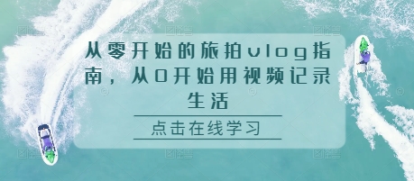 【2024.11.26】从零开始的旅拍vlog指南，从0开始用视频记录生活百度网盘免费下载-芽米宝库