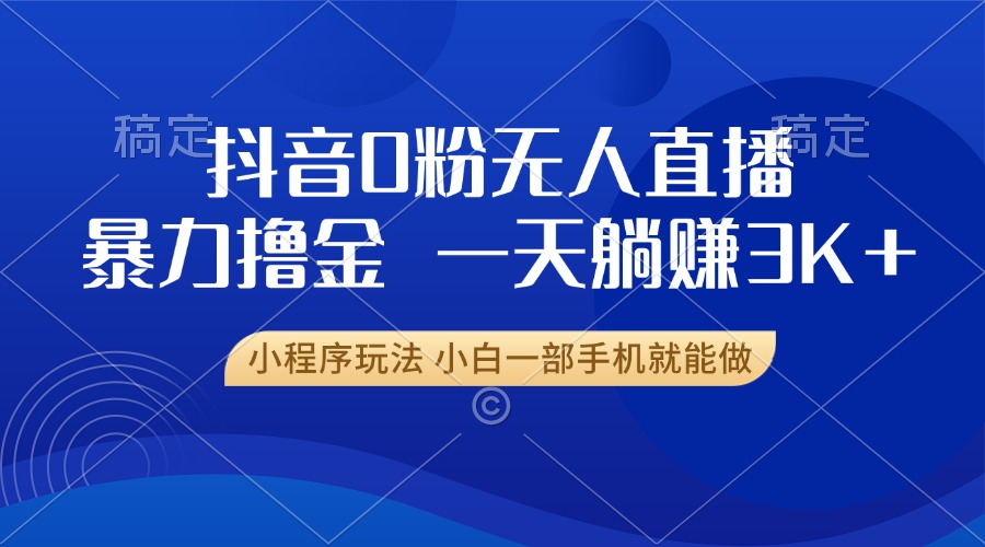 图片[1]-【2024.11.26】抖音0粉无人直播暴力掘金，一天躺赚3K+，小白一部手机就能做百度网盘免费下载-芽米宝库