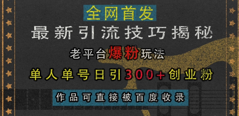 【2024.11.25】最新引流技巧揭秘，老平台爆粉玩法，单人单号日引300+创业粉，作品可直接被百度收录百度网盘免费下载-芽米宝库
