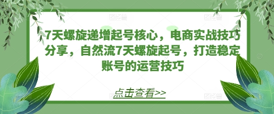 【2024.11.25】7天螺旋递增起号核心，电商实战技巧分享，自然流7天螺旋起号，打造稳定账号的运营技巧百度网盘免费下载-芽米宝库