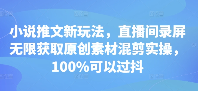 图片[1]-【2024.11.25】小说推文新玩法，直播间录屏无限获取原创素材混剪实操，100%可以过抖百度网盘免费下载-芽米宝库