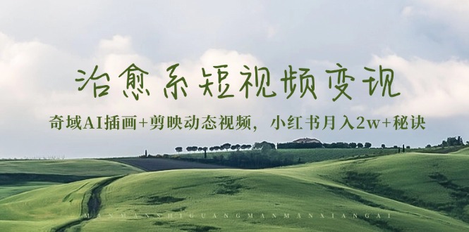 图片[1]-【2024.11.25】治愈系短视频变现：奇域AI插画+剪映动态视频，小红书月入2w+秘诀百度网盘免费下载-芽米宝库