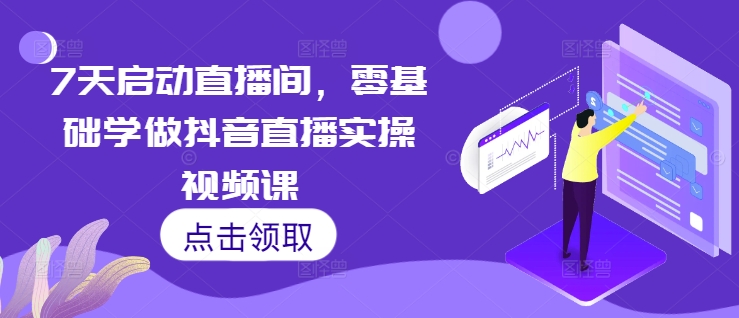 图片[1]-【2024.11.24】7天启动直播间，零基础学做抖音直播实操视频课百度网盘免费下载-芽米宝库