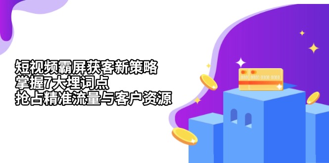 【2024.11.24】短视频霸屏获客新策略：掌握7大埋词点，抢占精准流量与客户资源百度网盘免费下载-芽米宝库