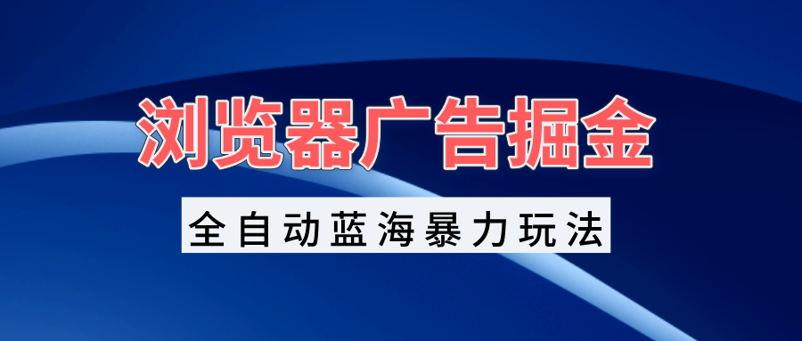 图片[1]-【2024.11.22】浏览器广告掘金，全自动蓝海暴力玩法，轻松日入1000+矩阵无脑开干百度网盘免费下载-芽米宝库