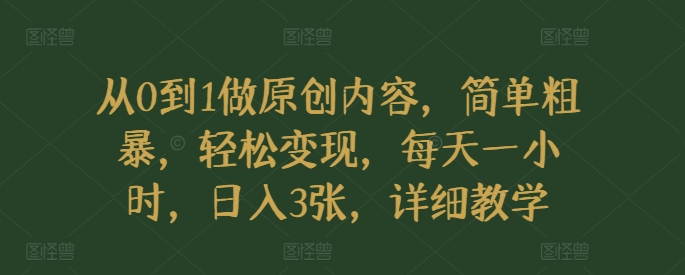【2024.11.22】从0到1做原创内容，简单粗暴，轻松变现，每天一小时，日入3张，详细教学百度网盘免费下载-芽米宝库