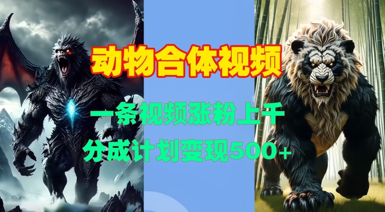 【2024.11.22】动物合体视频，一条视频涨粉上千，一键生成，分成计划变现500+百度网盘免费下载-芽米宝库