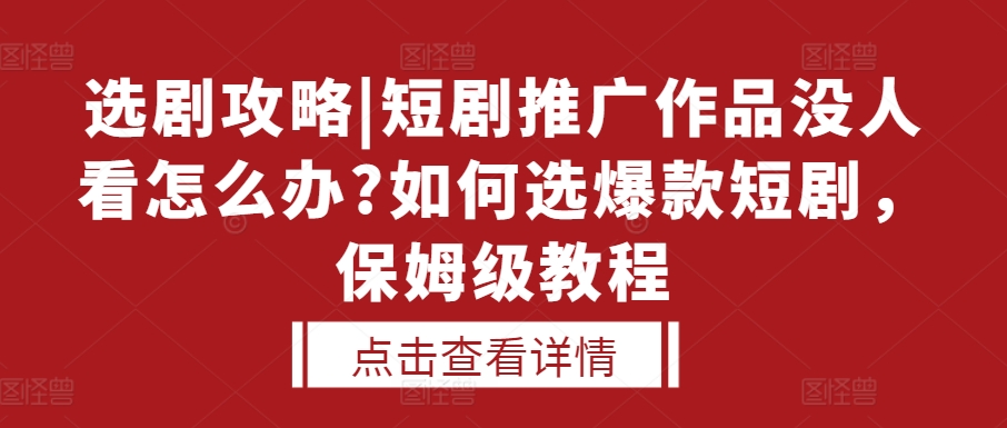 图片[1]-【2024.11.22】选剧攻略|短剧推广作品没人看怎么办?如何选爆款短剧，保姆级教程百度网盘免费下载-芽米宝库