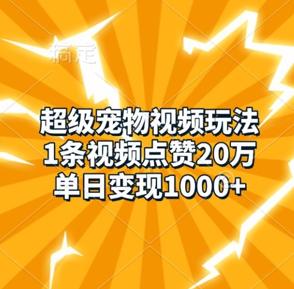 【2024.11.22】超级宠物视频玩法，1条视频点赞20万，单日变现1k百度网盘免费下载-芽米宝库