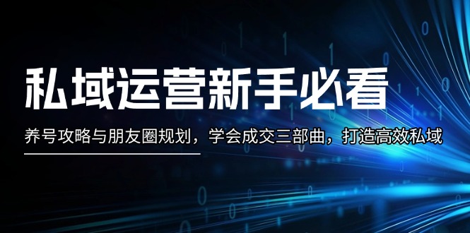图片[1]-【2024.11.22】私域运营新手必看：养号攻略与朋友圈规划，学会成交三部曲，打造高效私域百度网盘免费下载-芽米宝库