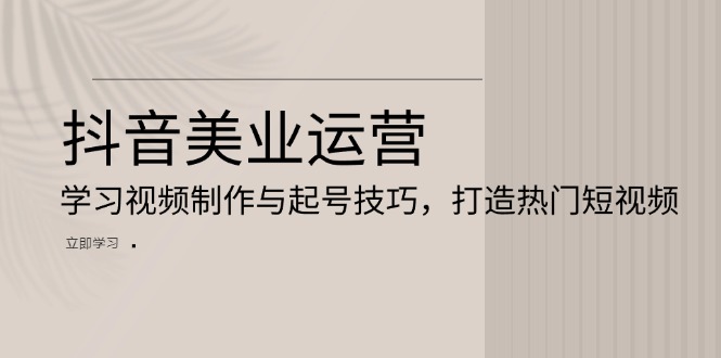 【2024.11.22】抖音美业运营：学习视频制作与起号技巧，打造热门短视频百度网盘免费下载-芽米宝库