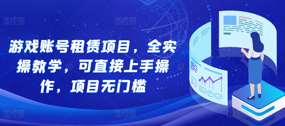 【2024.11.22】游戏账号租赁项目，全实操教学，可直接上手操作，项目无门槛百度网盘免费下载-芽米宝库