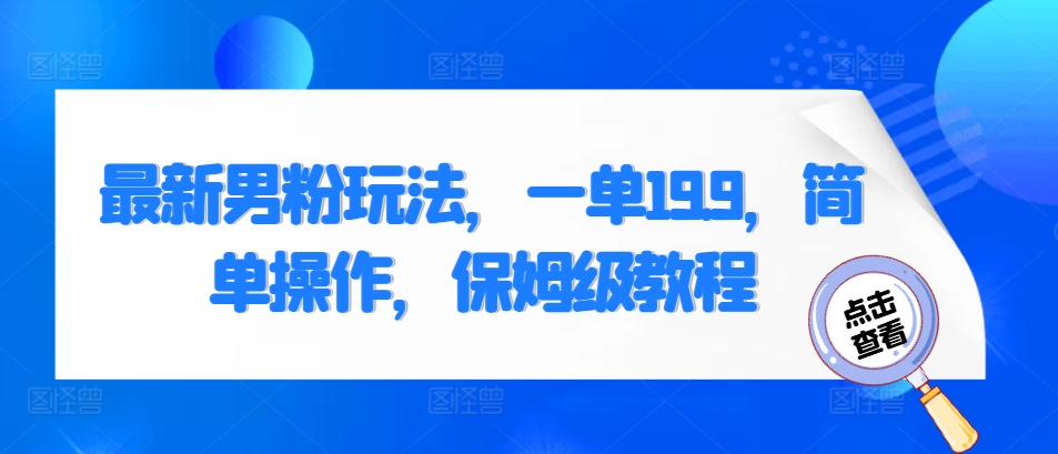 图片[1]-【2024.11.20】最新男粉玩法，一单19.9，简单操作，保姆级教程百度网盘免费下载-芽米宝库