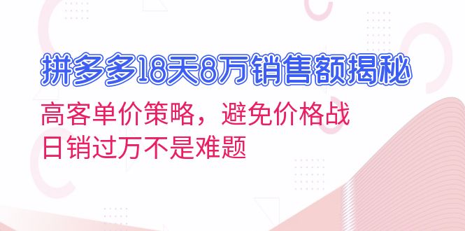 图片[1]-【2024.11.21】拼多多18天8万销售额揭秘：高客单价策略，避免价格战，日销过万不是难题百度网盘免费下载-芽米宝库