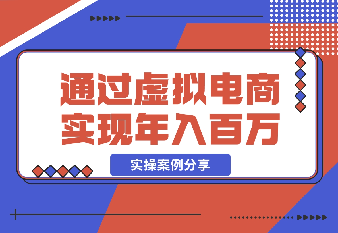 【2024.11.21】如何通过虚拟电商实现年入百万？(实操案例)百度网盘免费下载-芽米宝库