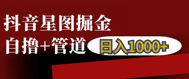 【2024.11.20】抖音星图掘金自撸，可以管道也可以自营，日入1k百度网盘免费下载-芽米宝库