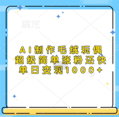 【2024.11.20】AI制作毛绒玩偶，超级简单涨粉还快，单日变现1k百度网盘免费下载-芽米宝库