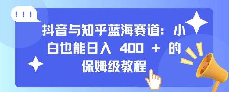 【2024.11.20】抖音与知乎蓝海赛道：小白也能日入400+的保姆级教程百度网盘免费下载-芽米宝库
