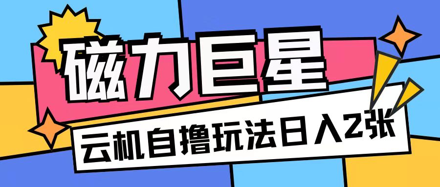图片[1]-【2024.11.19】磁力巨星，无脑撸收益玩法，无需手机云机操作，可矩阵放大，单日收入200+百度网盘免费下载-芽米宝库