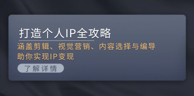 【2024.11.19】打造个人IP全攻略：涵盖剪辑、视觉营销、内容选择与编导，助你实现IP变现百度网盘免费下载-芽米宝库