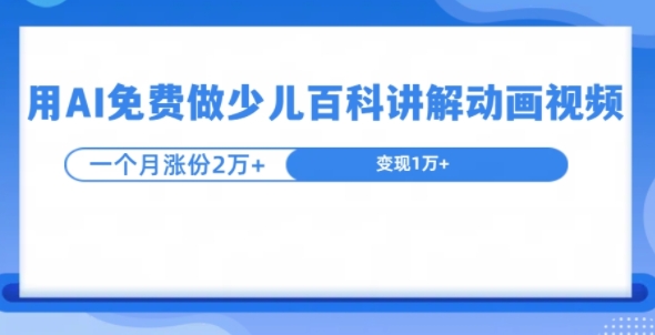 图片[1]-【2024.11.18】用AI免费做少儿百科讲解动画视频，1个月涨粉2w+百度网盘免费下载-芽米宝库