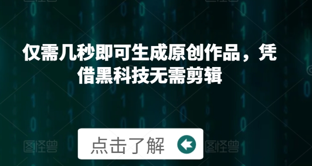 【2024.11.18】仅需几秒即可生成原创作品，凭借黑科技无需剪辑，操作简单，适合新手小白和带货达人百度网盘免费下载-芽米宝库