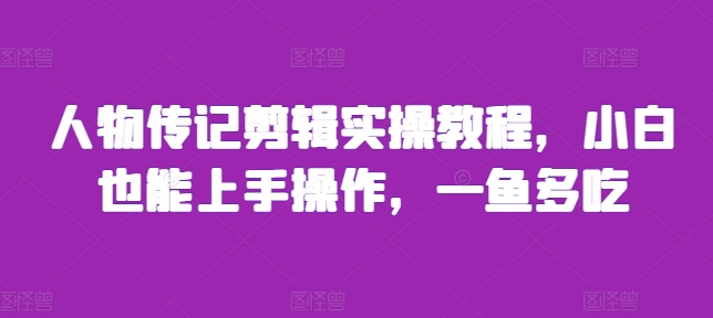 【2024.11.18】人物传记剪辑实操教程，小白也能上手操作，一鱼多吃百度网盘免费下载-芽米宝库